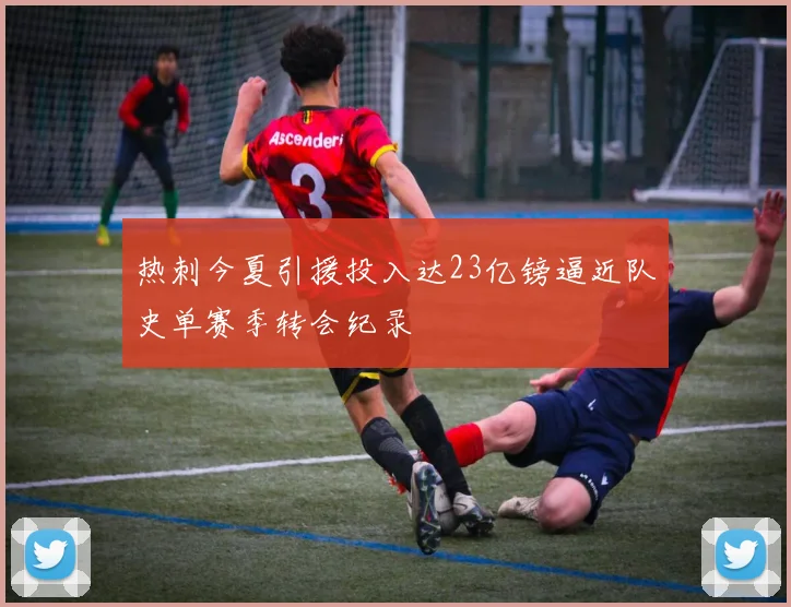 热刺今夏引援投入达23亿镑逼近队史单赛季转会纪录