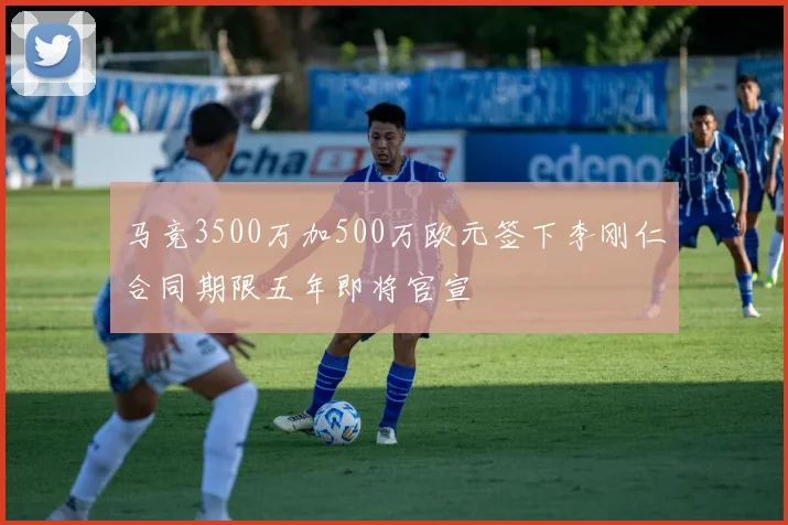 马竞3500万加500万欧元签下李刚仁合同期限五年即将官宣
