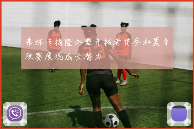 弗林卡梅隆加盟开拓者将参加夏季联赛展现成长潜力