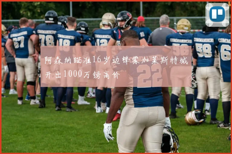 阿森纳瞄准16岁边锋蒙加莱斯特城开出1000万镑高价