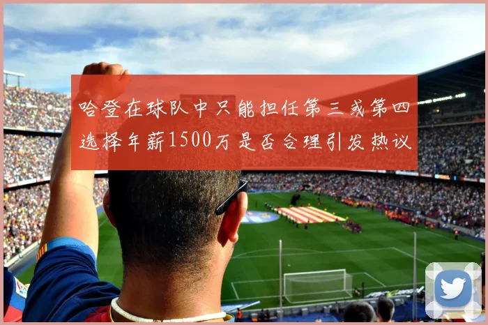 哈登在球队中只能担任第三或第四选择年薪1500万是否合理引发热议