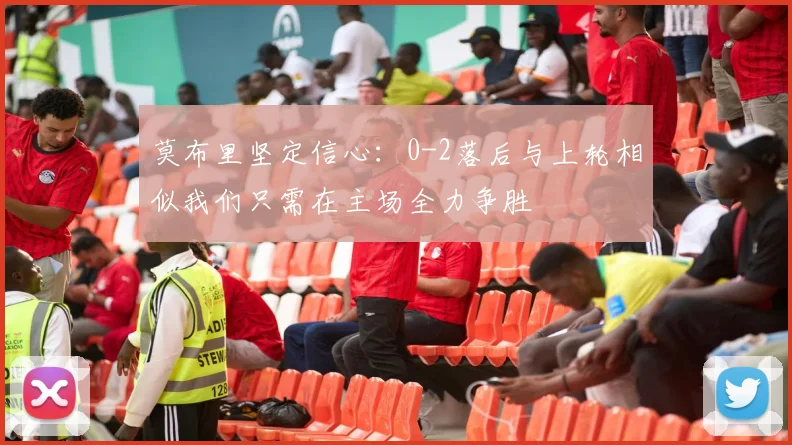 莫布里坚定信心：0-2落后与上轮相似我们只需在主场全力争胜