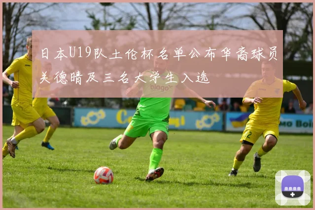 日本U19队土伦杯名单公布华裔球员关德晴及三名大学生入选