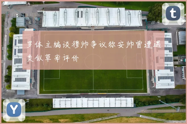 罗体主编谈穆帅争议称安帅曾遭遇类似草率评价